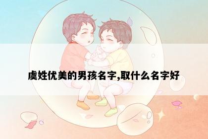 虞姓优美的男孩名字,取什么名字好