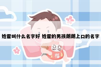 姓霍叫什么名字好 姓霍的男孩朗朗上口的名字